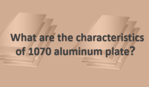 What are the characteristics of 1070 aluminum plate